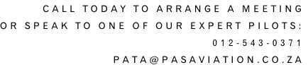 Call Today to arrange a meeting or speak to one of our expert Pilots: 012-543-0371 pata@pasaviation.co.za